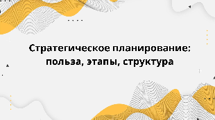 Стратегическое планирование: польза, этапы, структура
