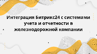 Интеграция Битрикс24 с системами учета и отчетности в железнодорожной компании