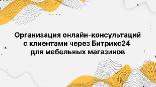 Организация онлайн-консультаций с клиентами через Битрикс24 для мебельных магазинов