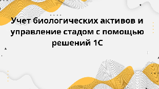 Учет биологических активов и управление стадом с помощью решений 1С