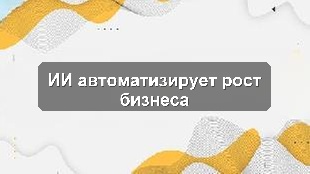 Искусственный интеллект в автоматизации бизнеса: стратегия роста и эффективности