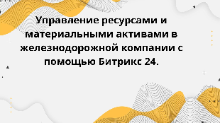 Управление ресурсами и материальными активами в железнодорожной компании с помощью Битрикс 24.