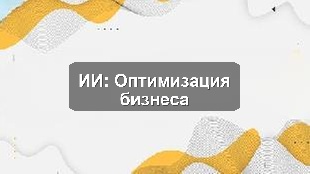 Кейс внедрения ИИ для оптимизации бизнес-процессов в Караганде