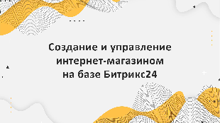 Создание и управление интернет-магазином на базе Битрикс24 для продукции легкой и пищевой промышленности