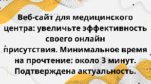 Веб-сайт для медицинского центра: увеличьте эффективность своего онлайн присутствия. Минимальное время на прочтение: около 3 минут. Подтверждена актуальность.
