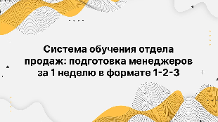 Система обучения отдела продаж: подготовка менеджеров за 1 неделю в формате 1-2-3