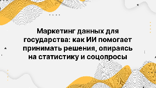 Маркетинг данных для государства: как ИИ помогает принимать решения, опираясь на статистику и соцопросы