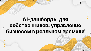 AI-дашборды для собственников: управление бизнесом в реальном времени