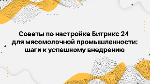 Советы по настройке Битрикс 24 для мясомолочной промышленности: шаги к успешному внедрению