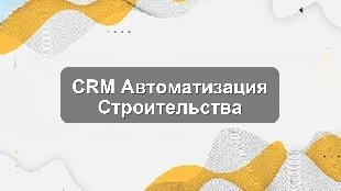Кейс внедрения автоматизации бизнес-процессов в строительной компании с помощью CRM