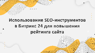 Использование SEO-инструментов в Битрикс 24 для повышения рейтинга сайта
