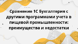 Сравнение 1С Бухгалтерия с другими программами учета в пищевой промышленности: преимущества и недостатки