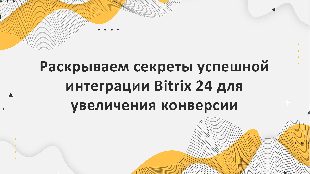 Раскрываем секреты успешной интеграции Bitrix 24 для увеличения конверсии