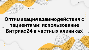 Оптимизация взаимодействия с пациентами: использование Битрикс24 в частных клиниках