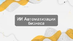 Кейс внедрения ИИ в автоматизации бизнес-процессов производственного предприятия
