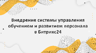 Внедрение системы управления обучением и развитием персонала в Битрикс24: инновационные решения компании «Profi Soft» для успешного бизнеса