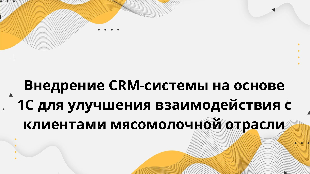 Внедрение CRM-системы на основе 1С для улучшения взаимодействия с клиентами мясомолочной отрасли