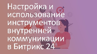 Настройка и использование инструментов внутренней коммуникации в Битрикс 24
