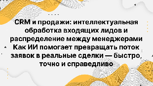 CRM и продажи: интеллектуальная обработка входящих лидов и распределение между менеджерами. Как ИИ помогает превращать поток заявок в реальные сделки — быстро, точно и справедливо