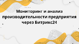 Мониторинг и анализ производительности предприятия через Битрикс24