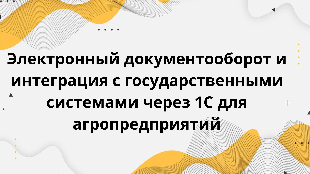 Электронный документооборот и интеграция с государственными системами через 1С для агропредприятий