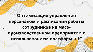  Оптимизация управления персоналом и расписания работы сотрудников на мясо-производственном предприятии с использованием платформы 1С